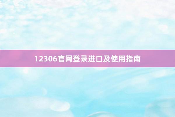 12306官网登录进口及使用指南