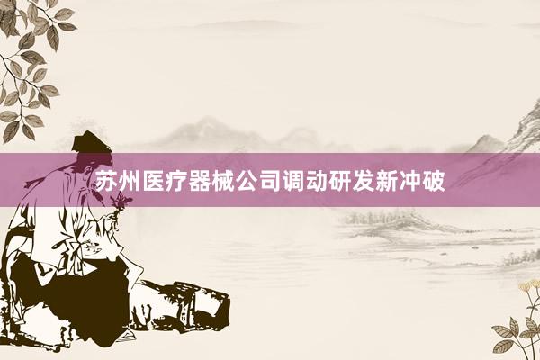 苏州医疗器械公司调动研发新冲破