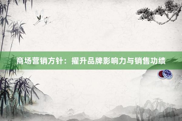 商场营销方针：擢升品牌影响力与销售功绩